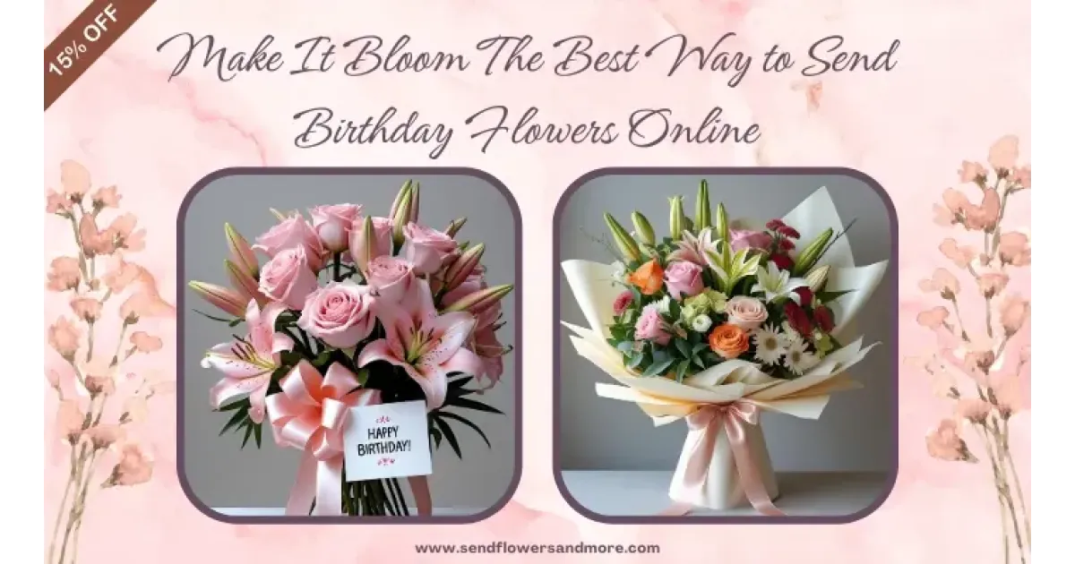 Make It Bloom: The Best Way to Send Birthday Flowers Online