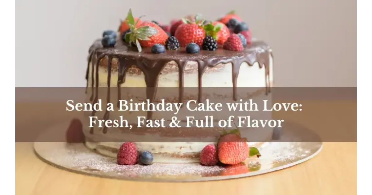 Send a Birthday Cake with Love: Fresh, Fast & Full of Flavor